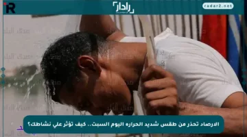 الأرصاد تحذر من طقس شديد الحرارة اليوم السبت.. كيف تؤثر على نشاطك؟